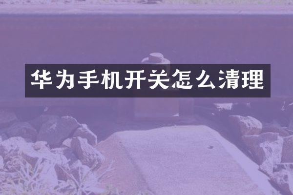 华为手机开关怎么清理