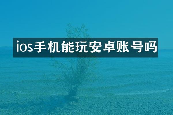 ios手机能玩安卓账号吗