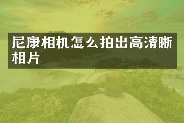 尼康相机怎么拍出高清晰相片