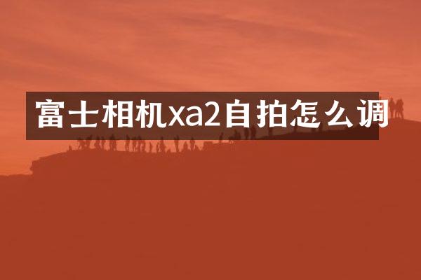 富士相机xa2怎么调