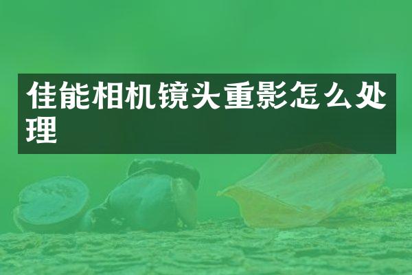 佳能相机镜头重影怎么处理