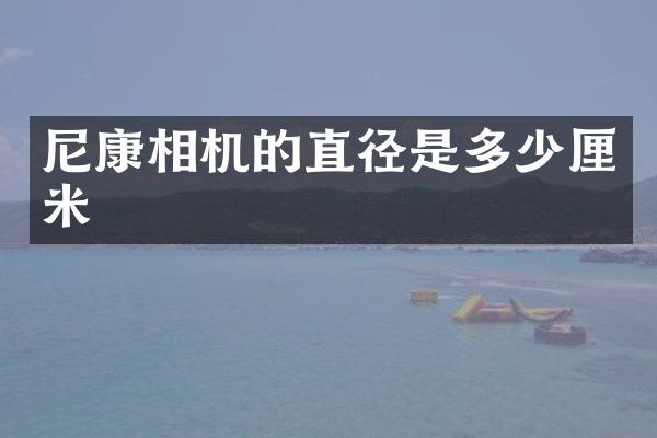 尼康相机的直径是多少厘米