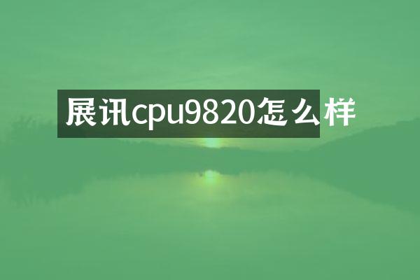 展讯cpu9820怎么样