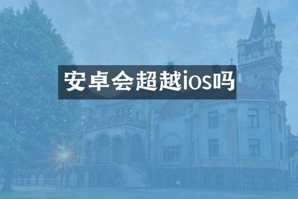 安卓会超越ios吗