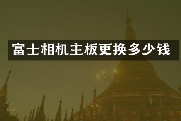 富士相机主板更换多少钱