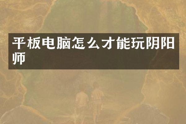 平板电脑怎么才能玩阴阳师