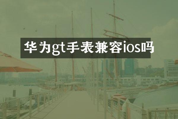 华为gt手表兼容ios吗