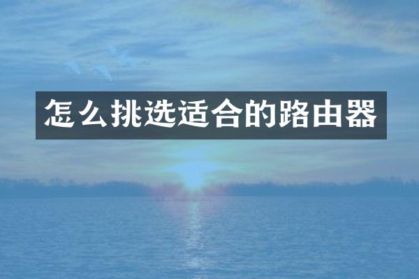 怎么挑选适合的路由器
