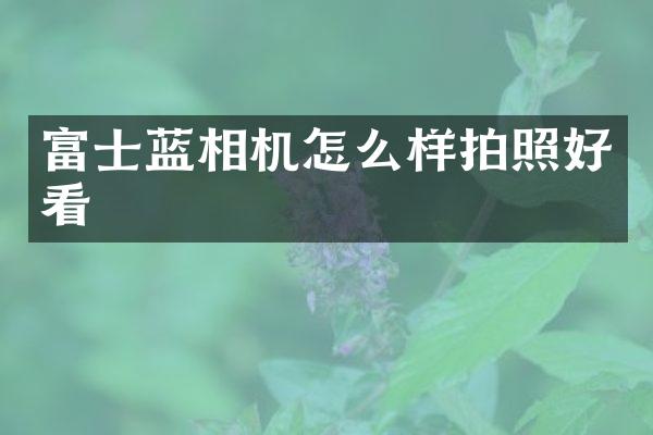 富士蓝相机怎么样拍照好看