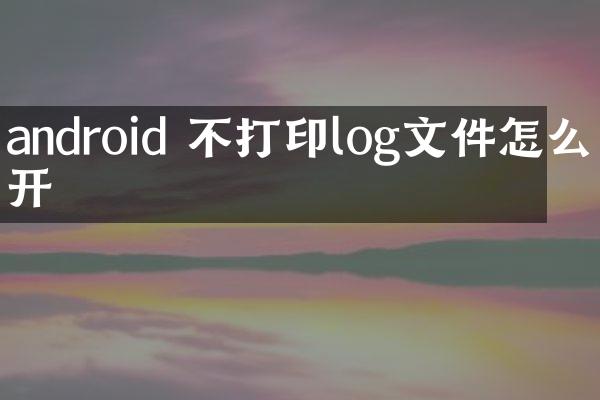 android 不打印log文件怎么打开