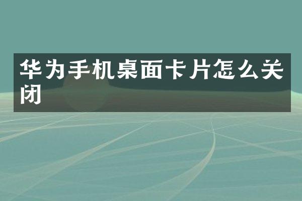 华为手机桌面卡片怎么关闭