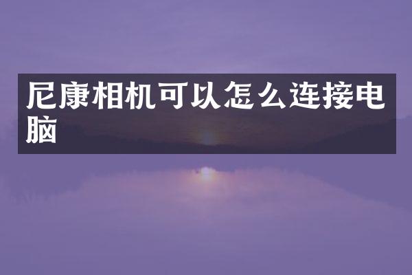 尼康相机可以怎么连接电脑