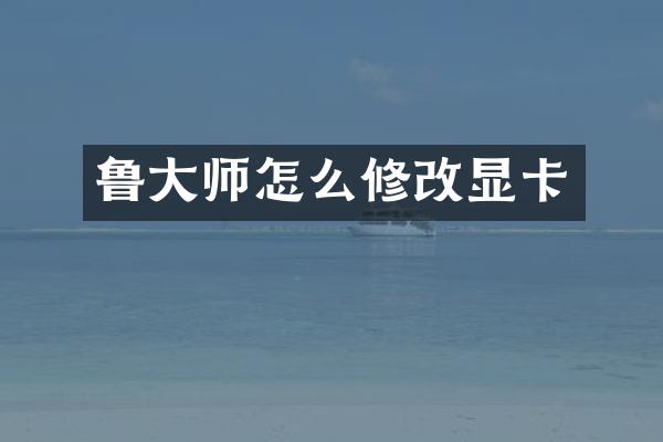鲁大师怎么修改显卡