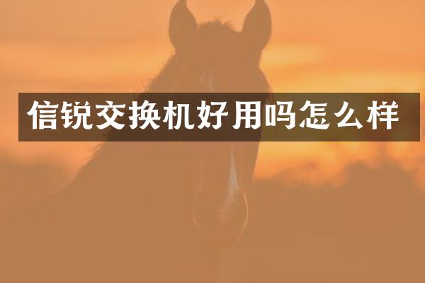 信锐交换机好用吗怎么样