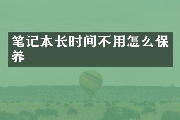 笔记本长时间不用怎么保养
