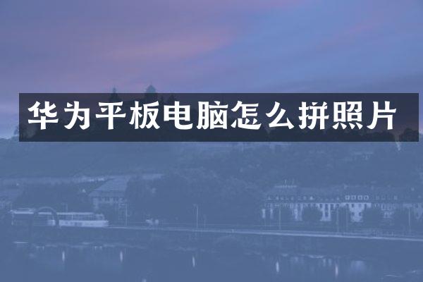 华为平板电脑怎么拼照片