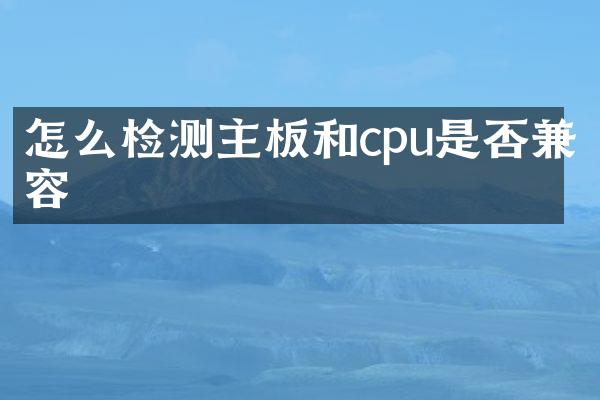 怎么检测主板和cpu是否兼容