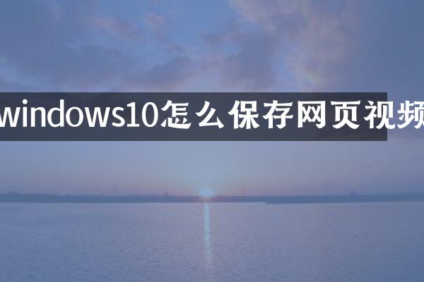 windows10怎么保存网页视频