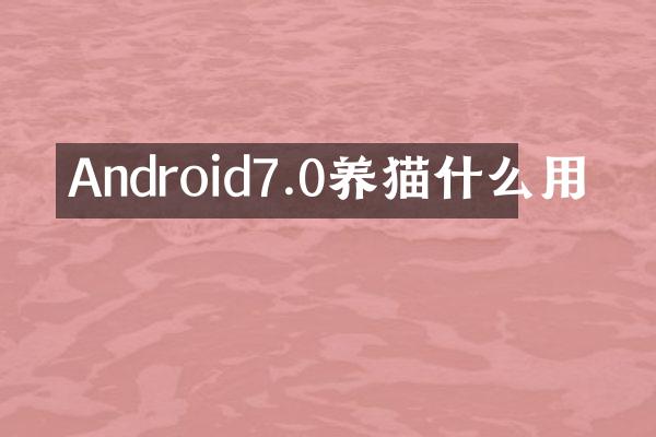 Android7.0养猫什么用
