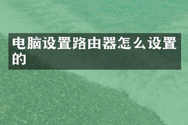 电脑设置路由器怎么设置的