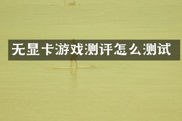 无显卡游戏测评怎么测试