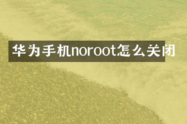 华为手机noroot怎么关闭