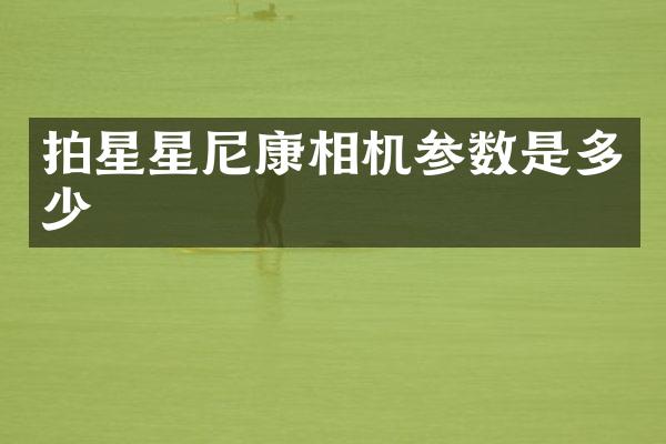 拍星星尼康相机参数是多少