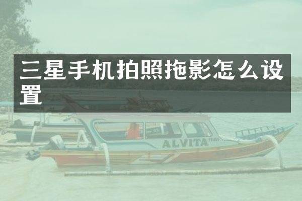 三星手机拍照拖影怎么设置