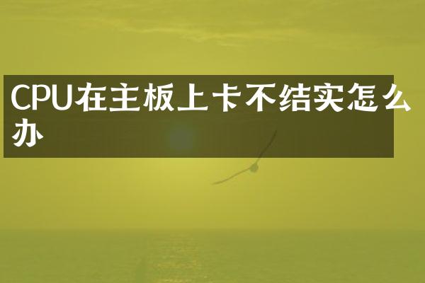 CPU在主板上卡不结实怎么办