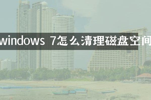 windows 7怎么清理磁盘空间