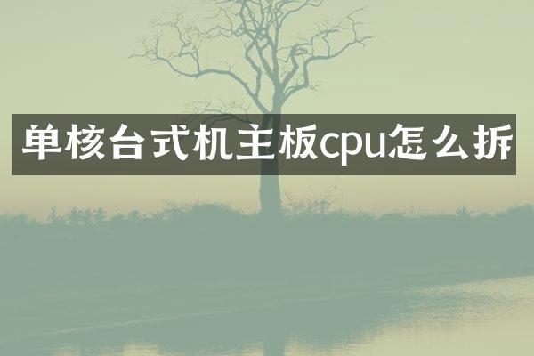 单核台式机主板cpu怎么拆