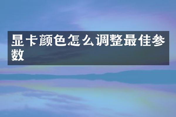 显卡颜色怎么调整最佳参数