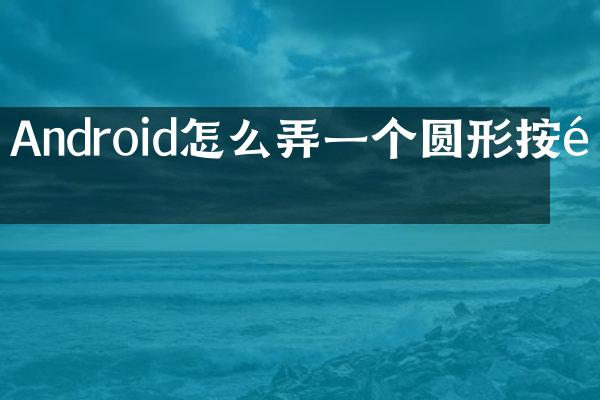 Android怎么弄一个圆形按钮