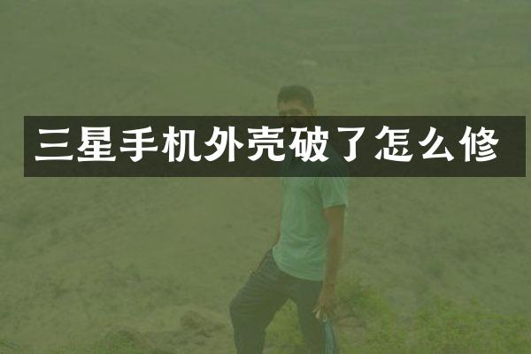 三星手机外壳破了怎么修