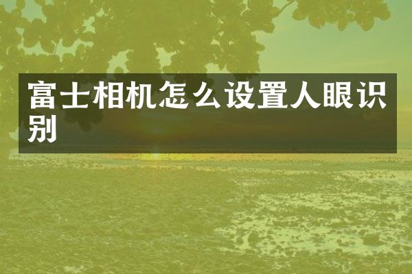 富士相机怎么设置人眼识别