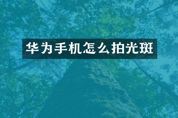 华为手机怎么拍光斑
