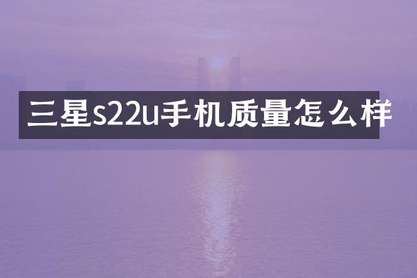 三星s22u手机质量怎么样