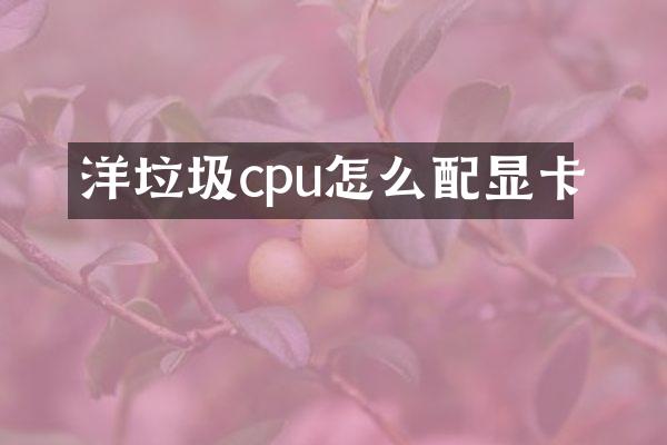 洋垃圾cpu怎么配显卡
