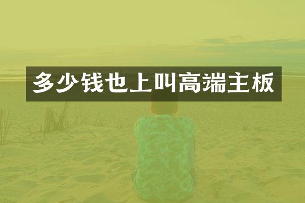 多少钱也上叫高端主板
