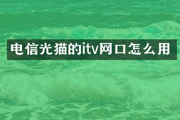 电信光猫的itv网口怎么用