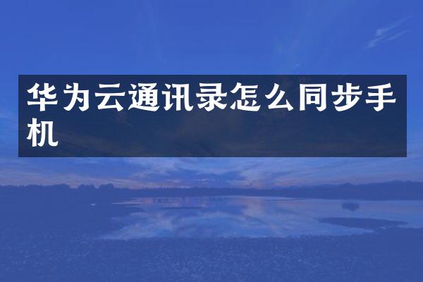 华为云通讯录怎么同步手机