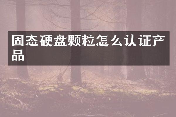 固态硬盘颗粒怎么认证产品