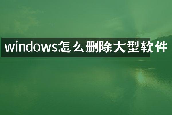 windows怎么删除大型软件