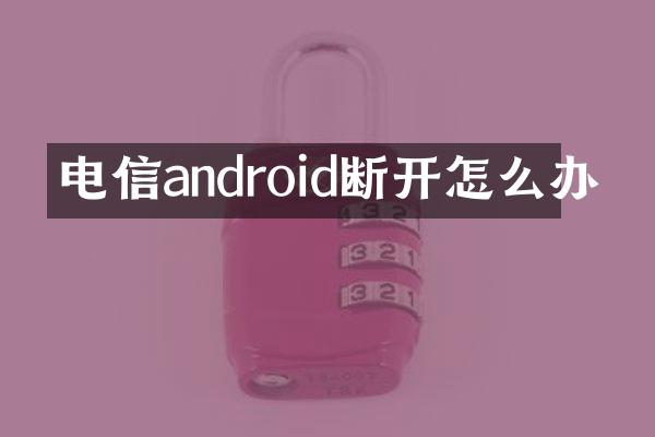 电信android断开怎么办