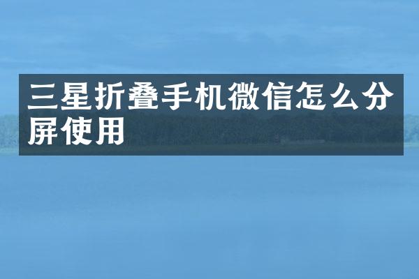 三星折叠手机微信怎么分屏使用