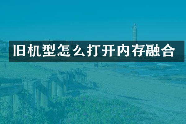 旧机型怎么打开内存融合