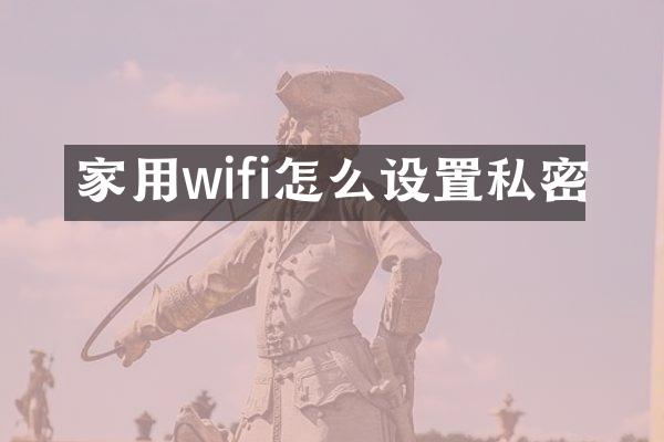 家用wifi怎么设置私密