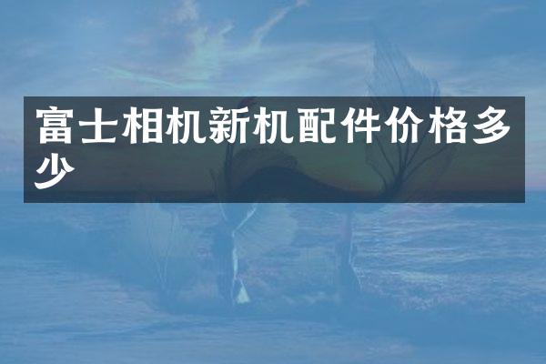 富士相机新机配件价格多少