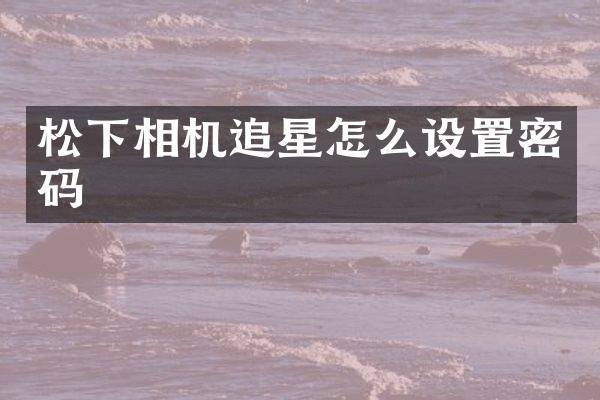 相机追星怎么设置密码