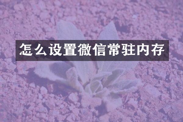 怎么设置微信常驻内存
